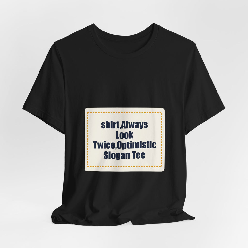 shirt,Always Look Twice,Optimistic Slogan Tee